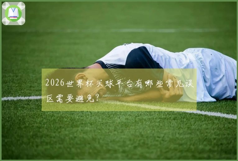 2026世界杯买球平台有哪些常见误区需要避免？