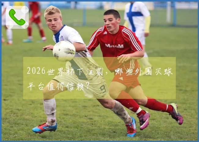 2026世界杯下注前，哪些外围买球平台值得信赖？