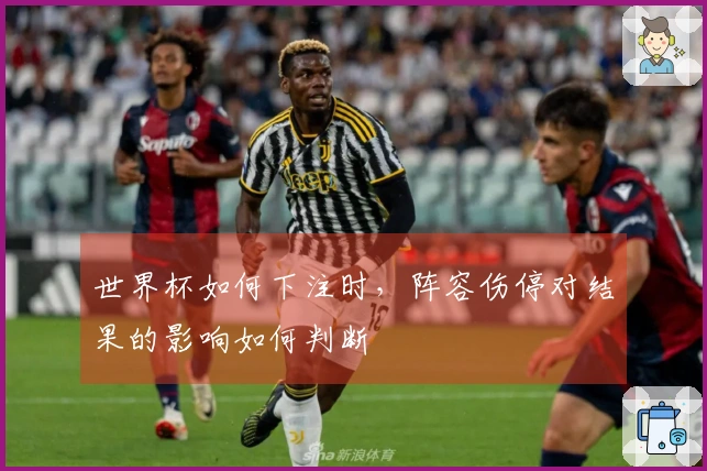 世界杯如何下注时，阵容伤停对结果的影响如何判断