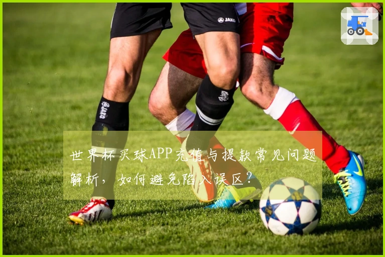 世界杯买球APP充值与提款常见问题解析，如何避免陷入误区？